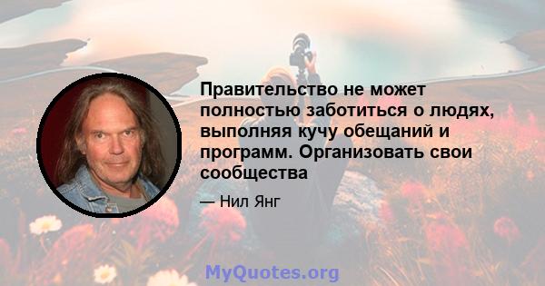 Правительство не может полностью заботиться о людях, выполняя кучу обещаний и программ. Организовать свои сообщества