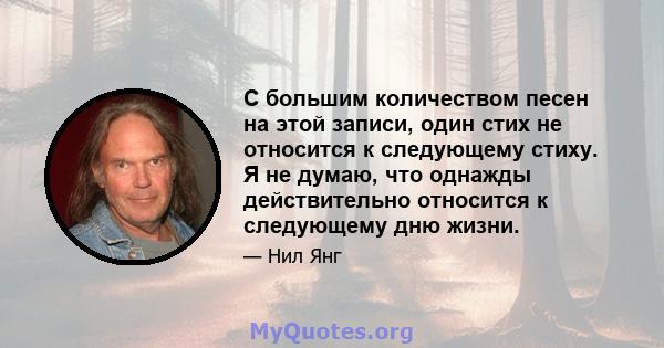 С большим количеством песен на этой записи, один стих не относится к следующему стиху. Я не думаю, что однажды действительно относится к следующему дню жизни.