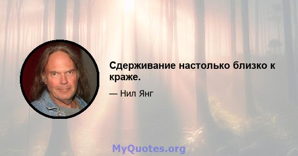 Сдерживание настолько близко к краже.