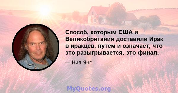 Способ, которым США и Великобритания доставили Ирак в иракцев, путем и означает, что это разыгрывается, это финал.