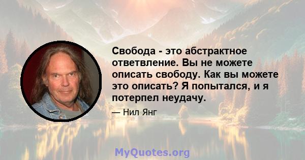 Свобода - это абстрактное ответвление. Вы не можете описать свободу. Как вы можете это описать? Я попытался, и я потерпел неудачу.