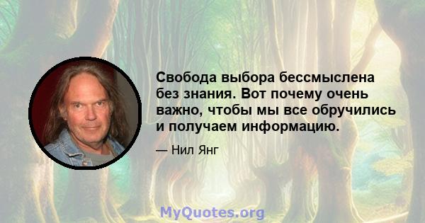 Свобода выбора бессмыслена без знания. Вот почему очень важно, чтобы мы все обручились и получаем информацию.