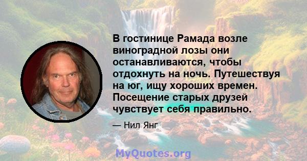 В гостинице Рамада возле виноградной лозы они останавливаются, чтобы отдохнуть на ночь. Путешествуя на юг, ищу хороших времен. Посещение старых друзей чувствует себя правильно.