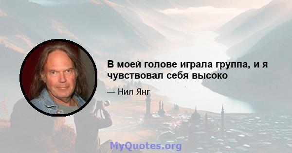 В моей голове играла группа, и я чувствовал себя высоко