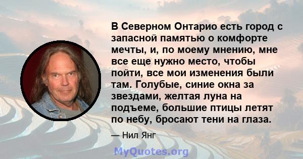 В Северном Онтарио есть город с запасной памятью о комфорте мечты, и, по моему мнению, мне все еще нужно место, чтобы пойти, все мои изменения были там. Голубые, синие окна за звездами, желтая луна на подъеме, большие