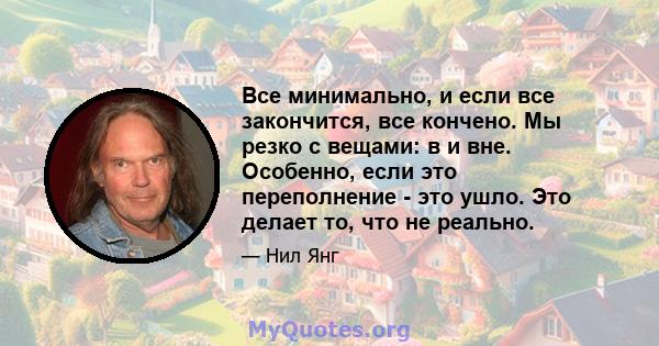 Все минимально, и если все закончится, все кончено. Мы резко с вещами: в и вне. Особенно, если это переполнение - это ушло. Это делает то, что не реально.