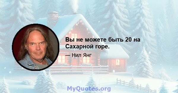 Вы не можете быть 20 на Сахарной горе.