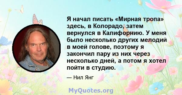 Я начал писать «Мирная тропа» здесь, в Колорадо, затем вернулся в Калифорнию. У меня было несколько других мелодий в моей голове, поэтому я закончил пару из них через несколько дней, а потом я хотел пойти в студию.