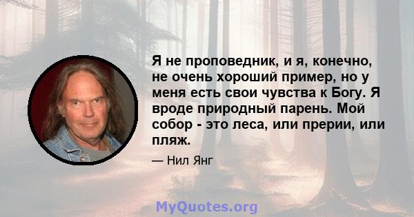 Я не проповедник, и я, конечно, не очень хороший пример, но у меня есть свои чувства к Богу. Я вроде природный парень. Мой собор - это леса, или прерии, или пляж.