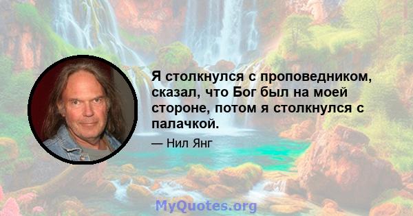 Я столкнулся с проповедником, сказал, что Бог был на моей стороне, потом я столкнулся с палачкой.