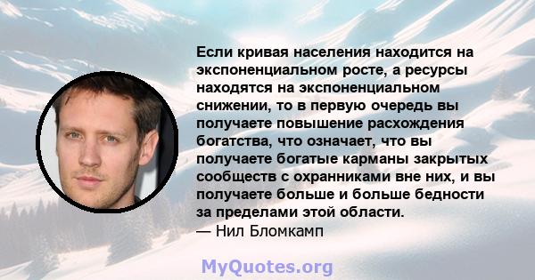 Если кривая населения находится на экспоненциальном росте, а ресурсы находятся на экспоненциальном снижении, то в первую очередь вы получаете повышение расхождения богатства, что означает, что вы получаете богатые