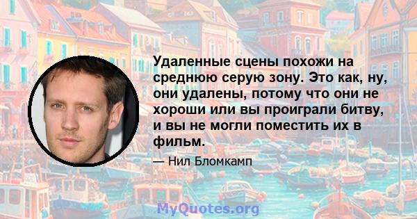 Удаленные сцены похожи на среднюю серую зону. Это как, ну, они удалены, потому что они не хороши или вы проиграли битву, и вы не могли поместить их в фильм.