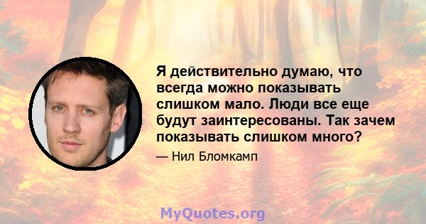 Я действительно думаю, что всегда можно показывать слишком мало. Люди все еще будут заинтересованы. Так зачем показывать слишком много?