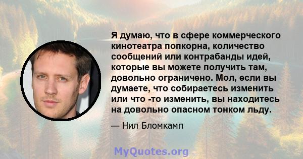 Я думаю, что в сфере коммерческого кинотеатра попкорна, количество сообщений или контрабанды идей, которые вы можете получить там, довольно ограничено. Мол, если вы думаете, что собираетесь изменить или что -то