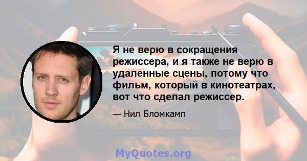 Я не верю в сокращения режиссера, и я также не верю в удаленные сцены, потому что фильм, который в кинотеатрах, вот что сделал режиссер.