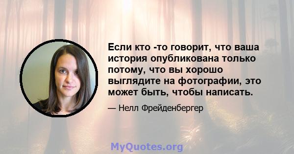 Если кто -то говорит, что ваша история опубликована только потому, что вы хорошо выглядите на фотографии, это может быть, чтобы написать.