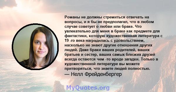 Романы не должны стремиться отвечать на вопросы, и я бы не предполагал, что в любом случае советует о любви или браке. Что увлекательно для меня в браке как предмете для фантастики, которую художественная литература с