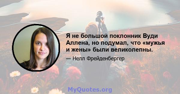 Я не большой поклонник Вуди Аллена, но подумал, что «мужья и жены» были великолепны.