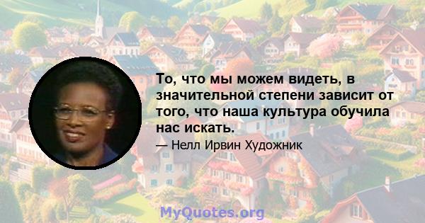 То, что мы можем видеть, в значительной степени зависит от того, что наша культура обучила нас искать.