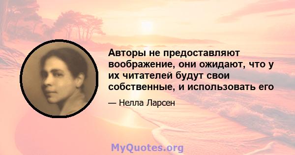 Авторы не предоставляют воображение, они ожидают, что у их читателей будут свои собственные, и использовать его