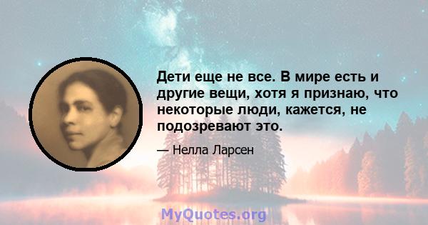 Дети еще не все. В мире есть и другие вещи, хотя я признаю, что некоторые люди, кажется, не подозревают это.