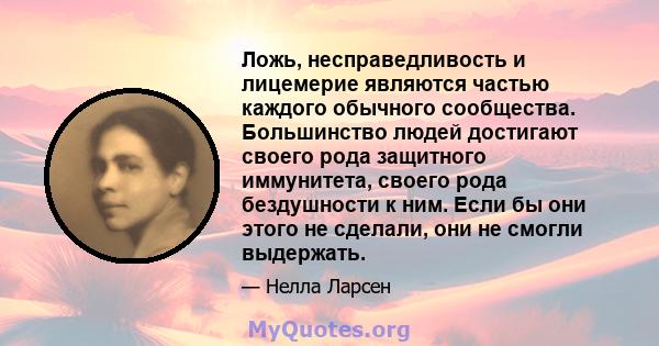 Ложь, несправедливость и лицемерие являются частью каждого обычного сообщества. Большинство людей достигают своего рода защитного иммунитета, своего рода бездушности к ним. Если бы они этого не сделали, они не смогли