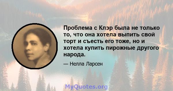 Проблема с Клэр была не только то, что она хотела выпить свой торт и съесть его тоже, но и хотела купить пирожные другого народа.