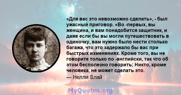 «Для вас это невозможно сделать», - был ужасный приговор. «Во -первых, вы женщина, и вам понадобится защитник, и даже если бы вы могли путешествовать в одиночку, вам нужно было нести столько багажа, что это задержало бы 