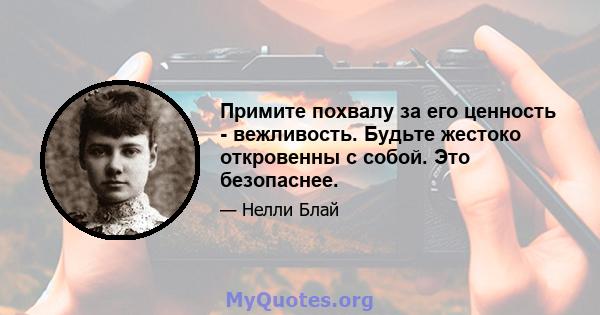 Примите похвалу за его ценность - вежливость. Будьте жестоко откровенны с собой. Это безопаснее.