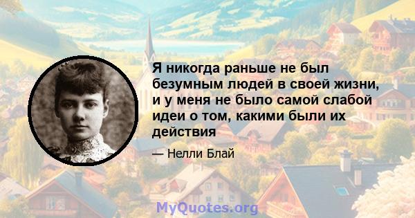 Я никогда раньше не был безумным людей в своей жизни, и у меня не было самой слабой идеи о том, какими были их действия