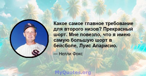 Какое самое главное требование для второго низов? Прекрасный шорт. Мне повезло, что я имею самую большую шорт в бейсболе, Луис Апарисио.