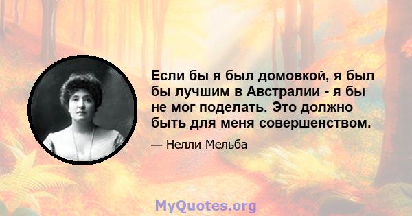 Если бы я был домовкой, я был бы лучшим в Австралии - я бы не мог поделать. Это должно быть для меня совершенством.