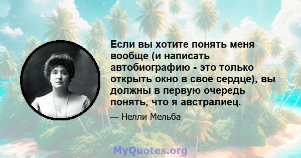 Если вы хотите понять меня вообще (и написать автобиографию - это только открыть окно в свое сердце), вы должны в первую очередь понять, что я австралиец.