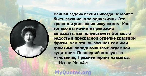 Вечная задача песни никогда не может быть закончена за одну жизнь. Это красота и увлечение искусством. Как только вы начнете прекрасно выражать, вы почувствуете большую радость в прекрасной отделке красивой фразы, чем