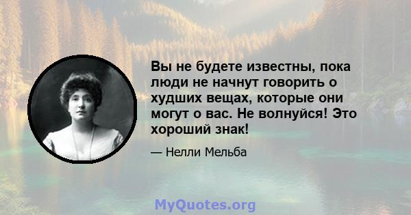 Вы не будете известны, пока люди не начнут говорить о худших вещах, которые они могут о вас. Не волнуйся! Это хороший знак!