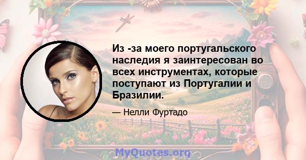 Из -за моего португальского наследия я заинтересован во всех инструментах, которые поступают из Португалии и Бразилии.