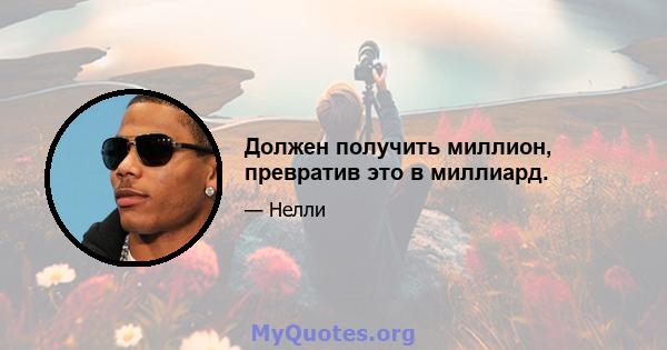 Должен получить миллион, превратив это в миллиард.