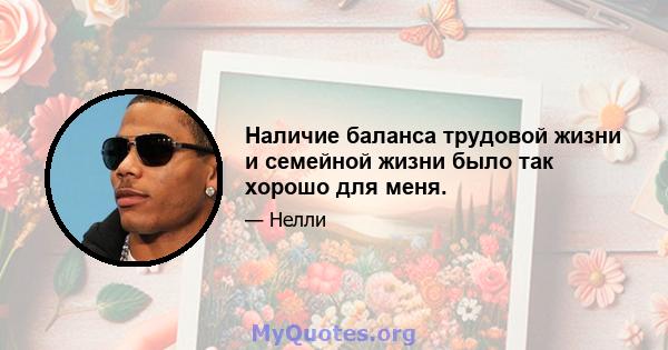 Наличие баланса трудовой жизни и семейной жизни было так хорошо для меня.