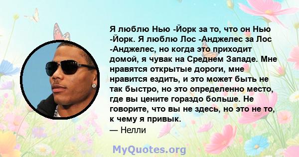 Я люблю Нью -Йорк за то, что он Нью -Йорк. Я люблю Лос -Анджелес за Лос -Анджелес, но когда это приходит домой, я чувак на Среднем Западе. Мне нравятся открытые дороги, мне нравится ездить, и это может быть не так