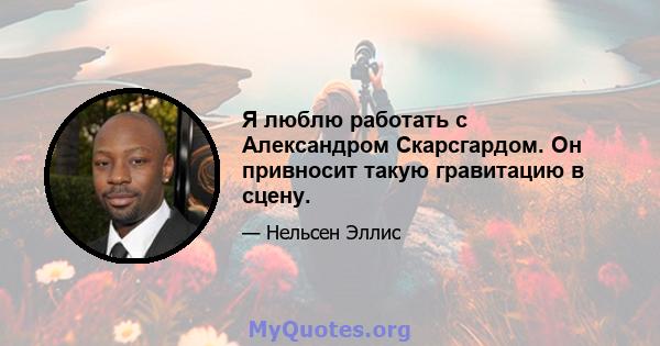 Я люблю работать с Александром Скарсгардом. Он привносит такую ​​гравитацию в сцену.