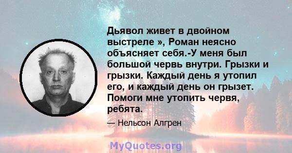 Дьявол живет в двойном выстреле », Роман неясно объясняет себя.-У меня был большой червь внутри. Грызки и грызки. Каждый день я утопил его, и каждый день он грызет. Помоги мне утопить червя, ребята.