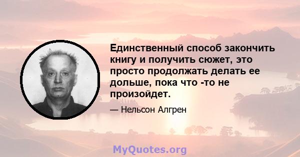 Единственный способ закончить книгу и получить сюжет, это просто продолжать делать ее дольше, пока что -то не произойдет.