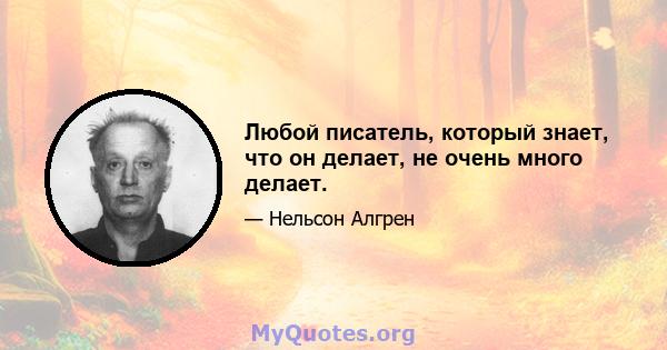 Любой писатель, который знает, что он делает, не очень много делает.