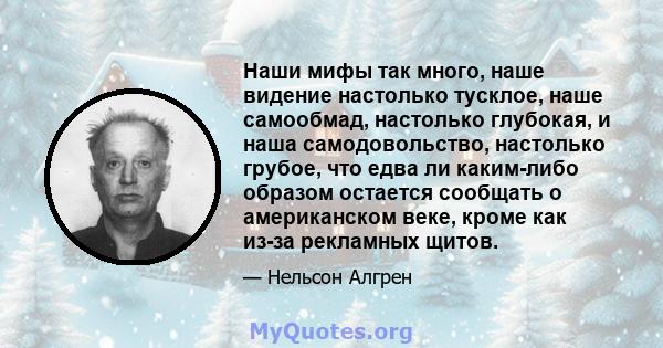 Наши мифы так много, наше видение настолько тусклое, наше самообмад, настолько глубокая, и наша самодовольство, настолько грубое, что едва ли каким-либо образом остается сообщать о американском веке, кроме как из-за