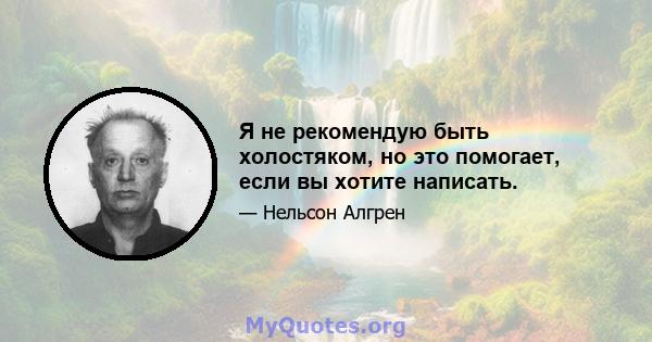 Я не рекомендую быть холостяком, но это помогает, если вы хотите написать.