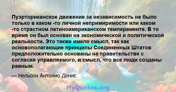 Пуэрториканское движение за независимость не было только в каком -то личной непримиримости или каком -то страстном латиноамериканском темпераменте. В то время он был основан на экономической и политической реальности.