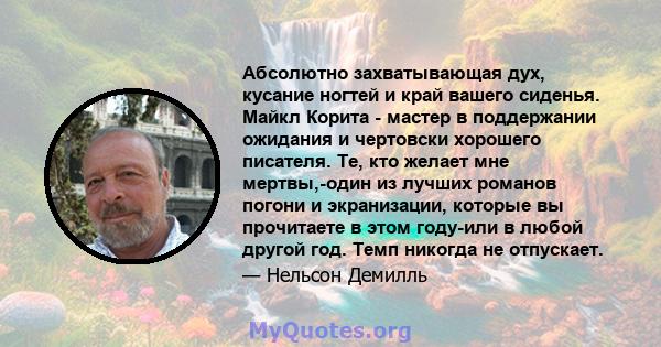 Абсолютно захватывающая дух, кусание ногтей и край вашего сиденья. Майкл Корита - мастер в поддержании ожидания и чертовски хорошего писателя. Те, кто желает мне мертвы,-один из лучших романов погони и экранизации,