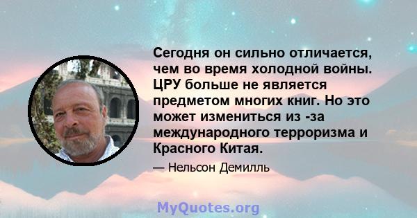 Сегодня он сильно отличается, чем во время холодной войны. ЦРУ больше не является предметом многих книг. Но это может измениться из -за международного терроризма и Красного Китая.