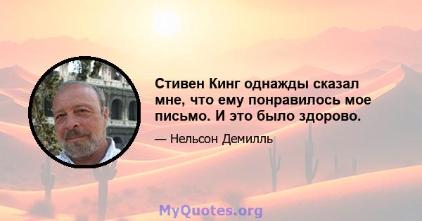 Стивен Кинг однажды сказал мне, что ему понравилось мое письмо. И это было здорово.