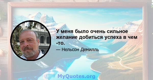 У меня было очень сильное желание добиться успеха в чем -то.